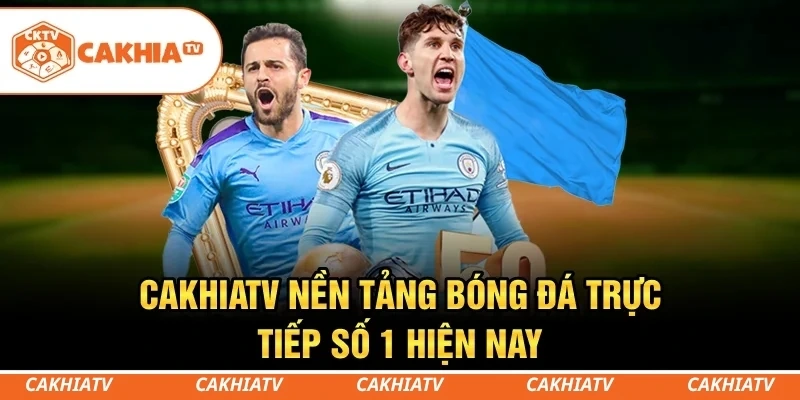 CakhiaTV – Nền tảng bóng đá trực tiếp số 1 hiện nay
