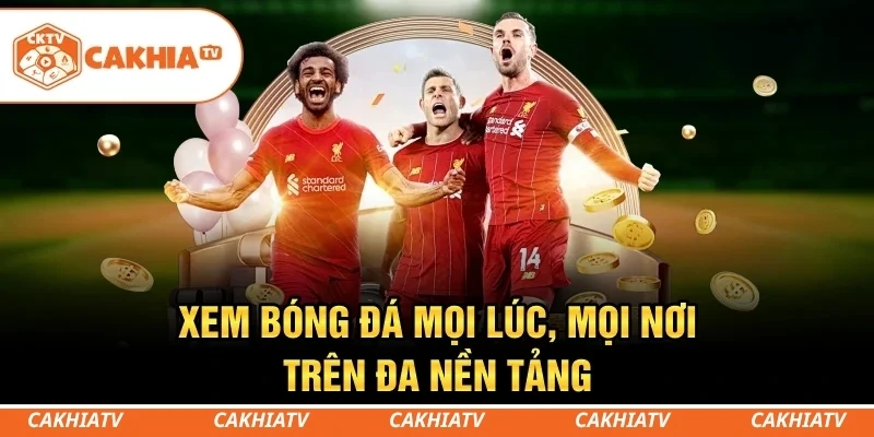 Xem bóng đá mọi lúc, mọi nơi trên đa nền tảng